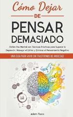 Como Dejar de Pensar Demasiado: Una Guia para Vivir sin Trastornos de Ansiedad. Obten Paz Mental con Tecnicas Practicas para Superar la Depresion, Manejar el Estres y Eliminar el Pensamiento Negativo