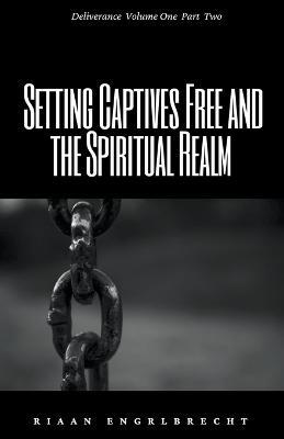 Setting Captives Free and the Spiritual Realm Part Two - Riaan Engelbrecht - cover