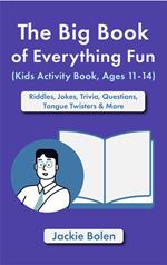 The Big Book of Everything Fun (Kids Activity Book, Ages 11-14): Riddles & Jokes, Trivia, Questions, Tongue Twisters & More
