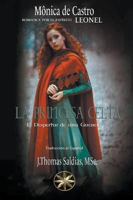 La Princesa Celta: El Despertar de una Guerrera - Monica de Castro,J Thomas Msc Saldias,Por El Espiritu Leonel - cover