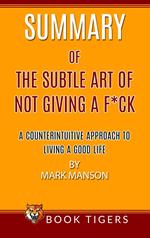Summary of The Subtle Art Of Not Giving a F*ck A Counterintuitive Approach To Living A Good Life by Mark Manson