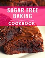 Sugar Free Baking Cookbook: Delicious and Healthy Sugar Free Baking Recipes You Can Easily Make At Home!