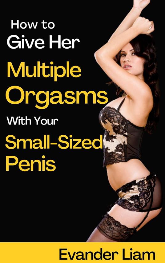 How to Give Her Multiple Orgasms with Your Small-Sized Penis