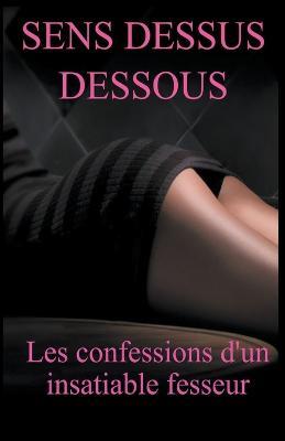 Sens Dessus Dessous: les Confessions d'un Fesseur - Arnaud de Coudrée - cover