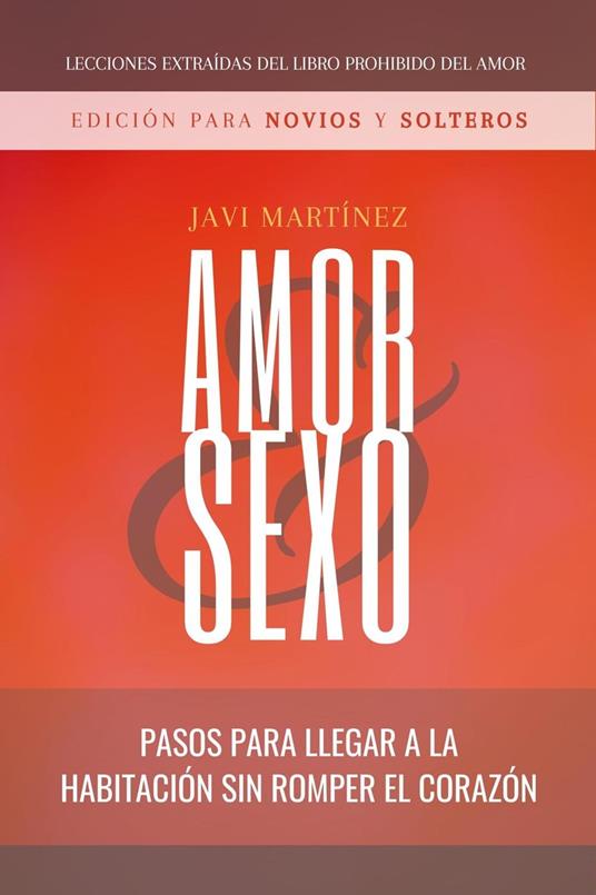 Amor Y Sexo - Edición Para Novios Y Solteros: Pasos Para Llegar A La Habitación Sin Romper El Corazón [Extraído Del Libro Prohibido Del Amor]