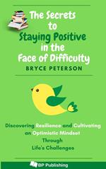 The Secrets to Staying Positive in the Face of Difficulty