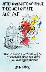 After Narcissistic Nightmare, There Are Light, Life and Love How to disarm a narcissist, get out of emotional abuse and start a new healthy relationship