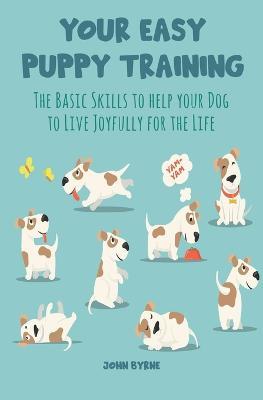 Your Easy Puppy Training The Basic Skills to Help your Dog to Live Joyfully for the Life - John Byrne - cover