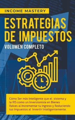 Estrategias de Impuestos: Como Ser Mas Inteligente Que El Sistema Y La IRS Como Un Inversionista - Income Mastery - cover