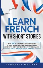 Learn French with Short Stories: Over 100 Dialogues & Daily Used Phrases to Learn French in no Time. Language Learning Lessons for Beginners to Improve Your Vocabulary & Speak French Like a Native!