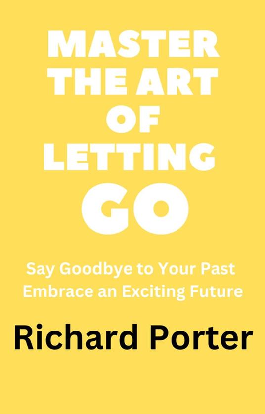 Master the Art of Letting Go: Say Goodbye to Your Past Embrace an Exciting Future