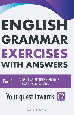 English Grammar Exercises with answers Part 1: Your quest towards C2 - Daniel B Smith - cover