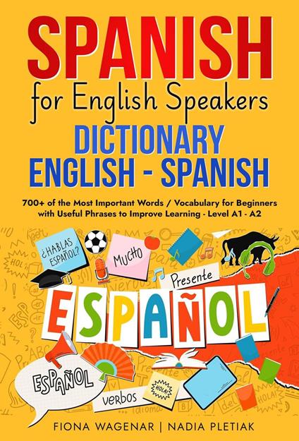 Spanish for English Speakers: Dictionary English - Spanish: 700+ of the Most Important Words / Vocabulary for Beginners with Useful Phrases to Improve Learning - Level A1 - A2