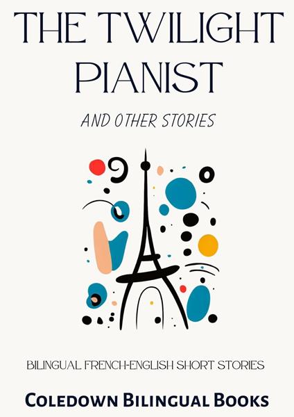 The Twilight Pianist and Other Stories: Bilingual French-English Short Stories