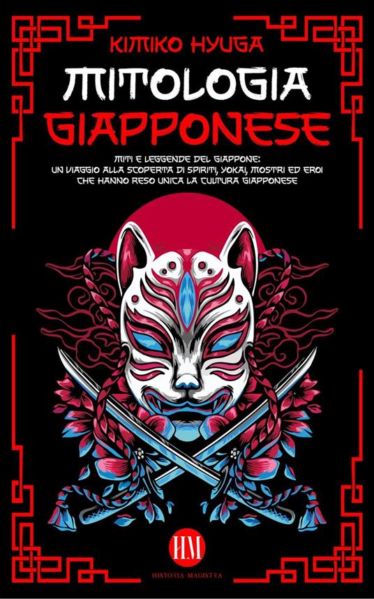 Mitologia Giapponese: Miti e Leggende del Giappone. Un Viaggio alla Scoperta di Spiriti, Yokai, Mostri ed Eroi che hanno reso unica la Cultura Giapponese - Kimiko Hyuga,Historia Magistra - ebook