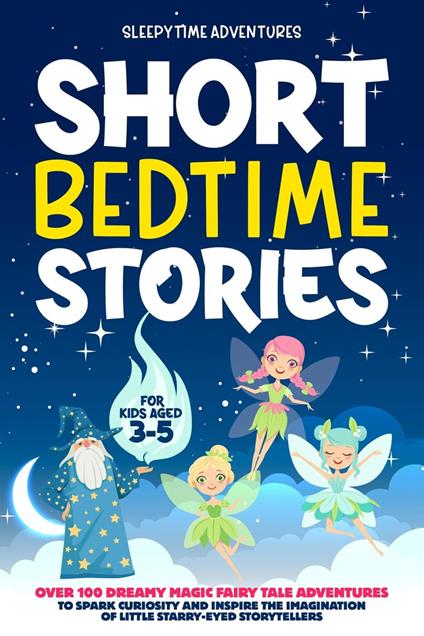 Short Bedtime Stories for Kids Aged 3-5: Over 100 Dreamy Magic Fairy Tale Adventures to Spark Curiosity and Inspire the Imagination of Little Starry-Eyed Storytellers - Sleepytime Adventures - ebook