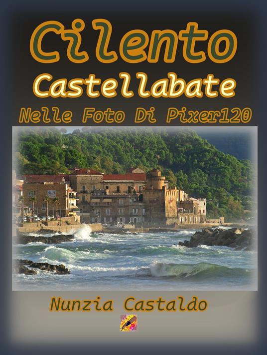 Cilento Castellabate Nelle Foto Di Pixer120 - Nunzia Castaldo - ebook