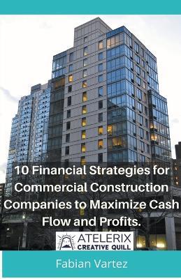 10 Financial Strategies for Commercial Construction Companies to Maximize Cash Flow and Profits - Fabian Vartez - cover