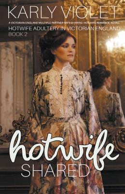 Hotwife Shared - A Victorian England Multiple Partner Wife Sharing Hot Wife Romance Novel - Karly Violet - cover