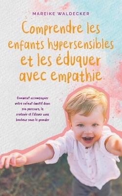 Comprendre les enfants hypersensibles et les éduquer avec empathie Comment accompagner votre enfant émotif dans son parcours, le soutenir et l'élever avec bonheur sans le gronder - Mareike Waldecker - cover