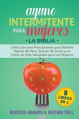 Ayuno Intermitente Para Mujeres: 8 Libros en 1: Coleccion para Principiantes para Perdida Rapida de Peso, Quema De Grasa y un Estilo de Vida Saludable para Las Mujeres - Beatrice Anahata,Heather Trill - cover