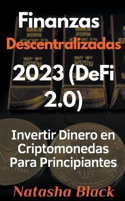 Finanzas Descentralizadas 2023 (DeFi 2.0) Invertir Dinero en Criptomonedas Para Principiantes - Natasha Black - cover