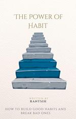 The Power of Habit How to Build Good Habits and Break Bad Ones