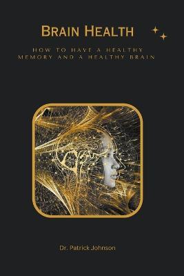 Brain Health - How to Have a Healthy Memory and a Healthy Brain - Patrick Johnson - cover