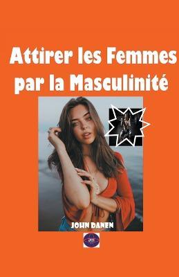 Attirer les Femmes par la Masculinite - John Danen - cover