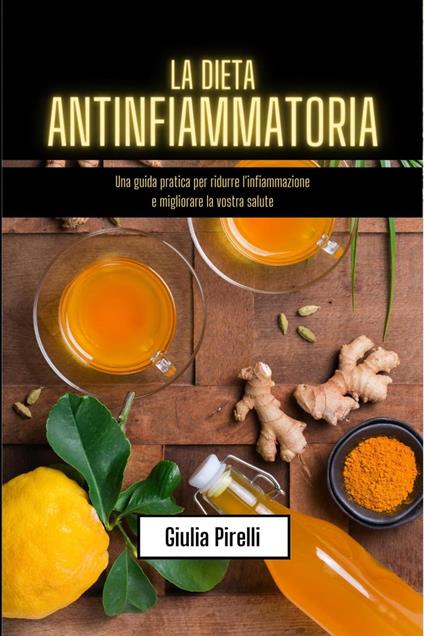 La dieta antinfiammatoria: una guida pratica per ridurre l'infiammazione e migliorare la vostra salute - Giulia Pirelli - ebook