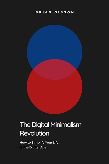 The Digital Minimalism Revolution How to Simplify Your Life in the Digital Age