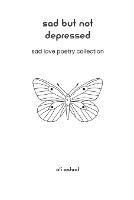 Sad But Not Depressed: Sad Love Poetry Collection