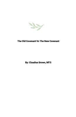 The Old Covenant Vs The New Covenant - Claudius Brown - cover