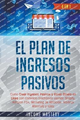 El Plan De Ingresos Pasivos: 4 en 1: - Income Mastery - cover