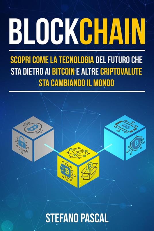 Blockchain: Scopri come la tecnologia del futuro che sta dietro ai bitcoin e altre criptovalute sta cambiando il mondo - Stefano Pascal - ebook