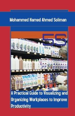 5s: A Practical Guide to Visualizing and Organizing Workplaces to Improve Productivity - Mohammed Hamed Ahmed Soliman - cover