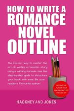 How To Write A Romance Novel Outline: The Fastest Way To Master The Art Of Writing A Romantic Story Using A Winning Formula