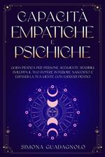 Capacità Empatiche e Psichiche: Guida Pratica per Persone Altamente Sensibili. Sviluppa il tuo Potere Interiore Nascosto e Espandi la tua Mente con Esercizi Pratici