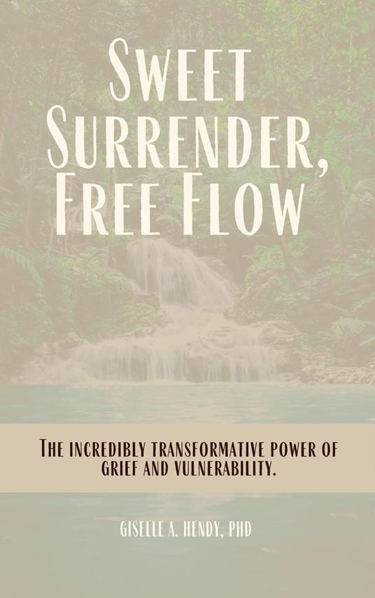 Sweet Surrender, Free Flow: The Incredibly Transformative Power of Grief and Vulnerability