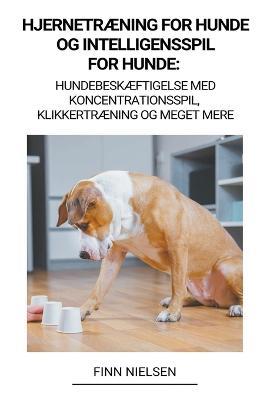 Hjernetraening for Hunde og Intelligensspil for Hunde: Hundebeskaeftigelse med Koncentrationsspil, Klikkertraening og Meget Mere - Finn Nielsen - cover