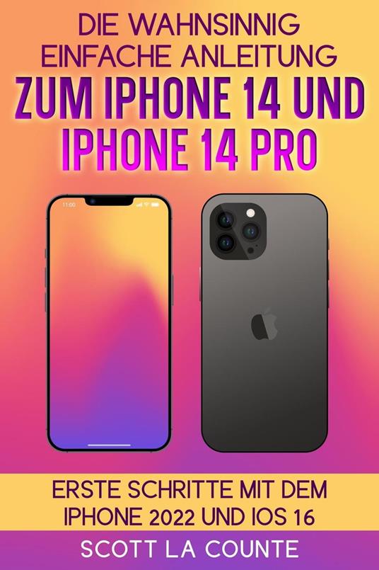 Die Wahnsinnig Einfache Anleitung Zum iPhone 14 Und iPhone 14 Pro: Erste Schritte Mit Dem Iphone 2022 Und iOS 16