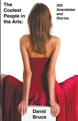 The Coolest People in the Arts: 250 Anecdotes and Stories - David Bruce - cover