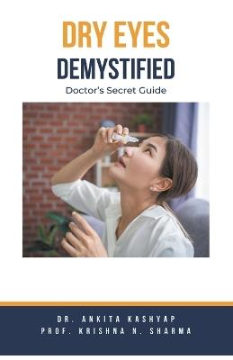 Dry Eyes Demystified: Doctor's Secret Guide - Ankita Kashyap,Prof Krishna N Sharma - cover