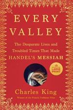 Every Valley: The Desperate Lives and Troubled Times That Made Handel's Messiah