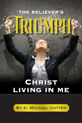 The Believer's Triumph, Christ living in me. - D Michael Cotten - cover