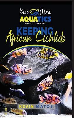 Keeping African Cichlids: Complete beginners guide on keeping an African Cichlid Aquarium - Kevin Matos - cover