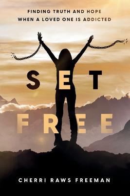 Set Free: Finding Truth and Hope When a Loved One is Addicted - Cherri Raws Freeman - cover