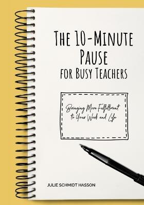 The 10-minute Pause for Busy Teachers: Bringing More Fulfillment to Your Work and Life - Julie Hasson - cover