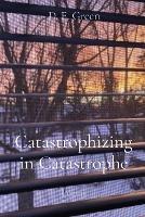 Catastrophizing in Catastrophe: Poems - D E Green - cover