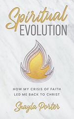 Spiritual Evolution: How My Crisis of Faith Led Me Back to Christ